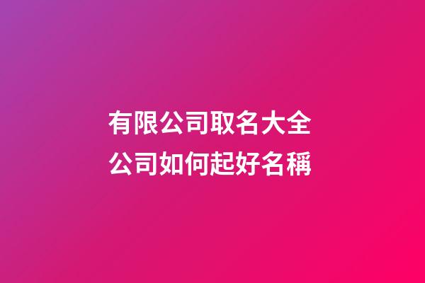 有限公司取名大全 公司如何起好名稱-第1張-公司起名-玄機派